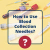 How to Use Blood Collection Needles